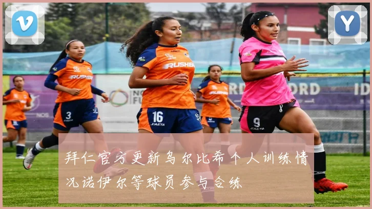 拜仁官方更新乌尔比希个人训练情况诺伊尔等球员参与合练