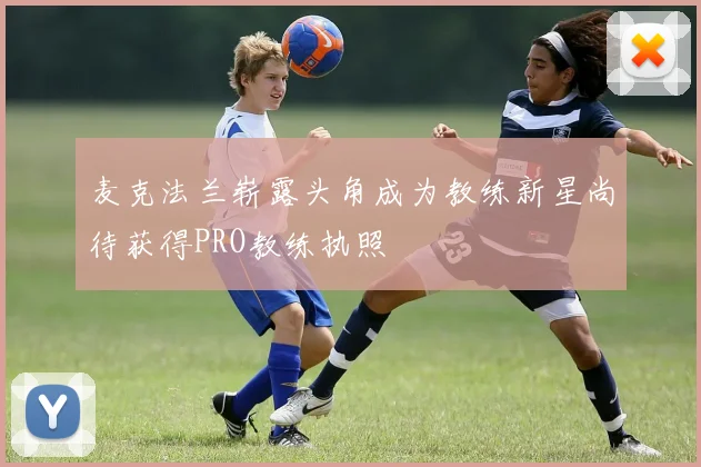 麦克法兰崭露头角成为教练新星尚待获得PRO教练执照