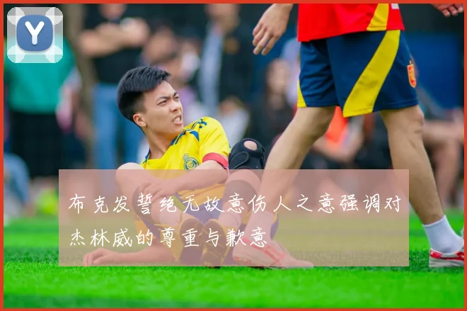 布克发誓绝无故意伤人之意强调对杰林威的尊重与歉意