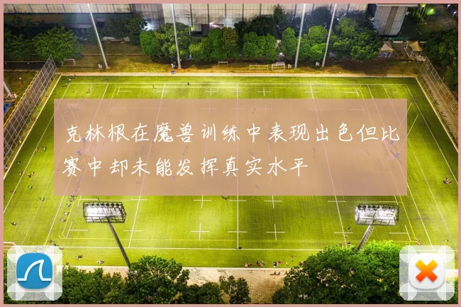 克林根在魔兽训练中表现出色但比赛中却未能发挥真实水平