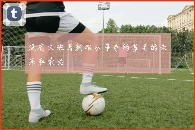 没有文班马刺难以争夺约基奇的未来和荣光