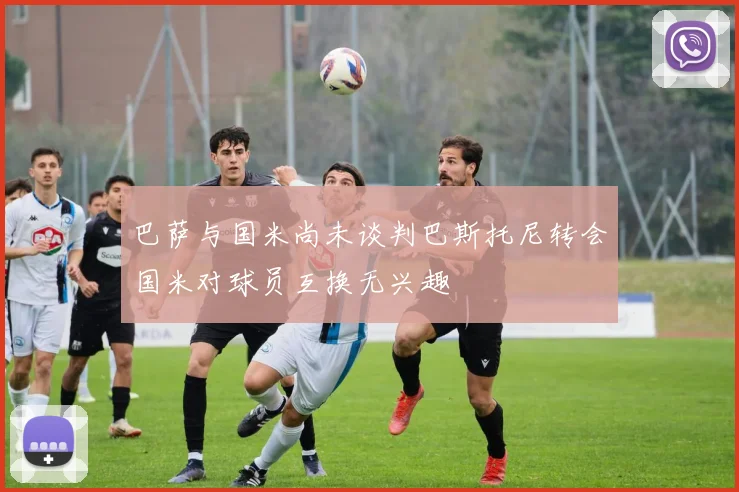 巴萨与国米尚未谈判巴斯托尼转会国米对球员互换无兴趣