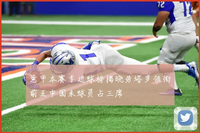 意甲本赛季进球榜揭晓劳塔罗领衔前五中国米球员占三席