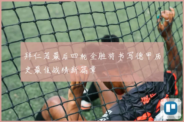 拜仁若最后四轮全胜将书写德甲历史最佳战绩新篇章