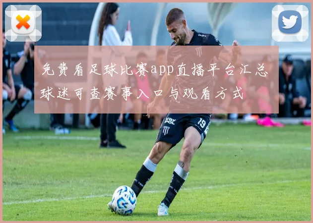 免费看足球比赛app直播平台汇总 球迷可查赛事入口与观看方式