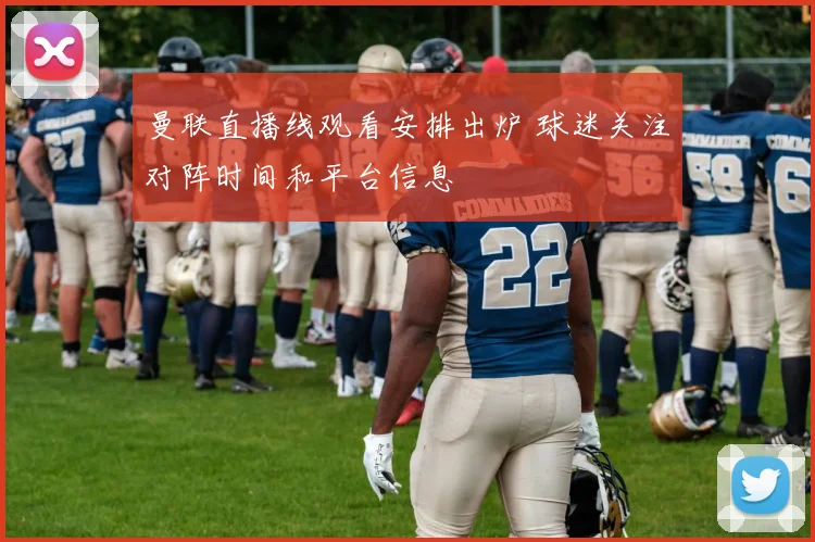 曼联直播线观看安排出炉 球迷关注对阵时间和平台信息